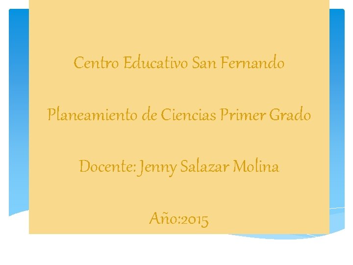 Centro Educativo San Fernando Planeamiento de Ciencias Primer Grado Docente: Jenny Salazar Molina Año: