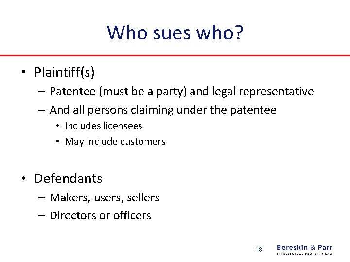 Who sues who? • Plaintiff(s) – Patentee (must be a party) and legal representative