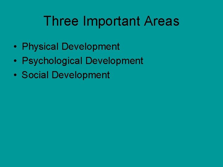 Three Important Areas • Physical Development • Psychological Development • Social Development 