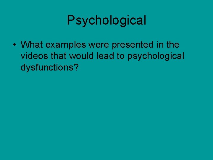 Psychological • What examples were presented in the videos that would lead to psychological