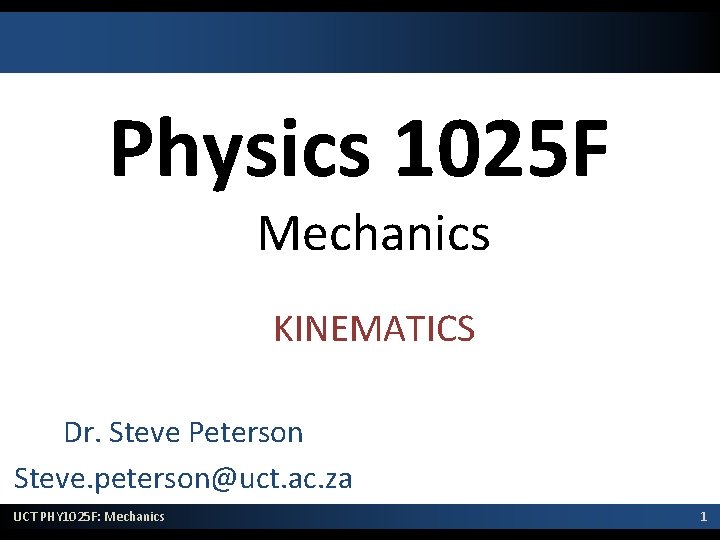 Physics 1025 F Mechanics KINEMATICS Dr. Steve Peterson Steve. peterson@uct. ac. za UCT PHY