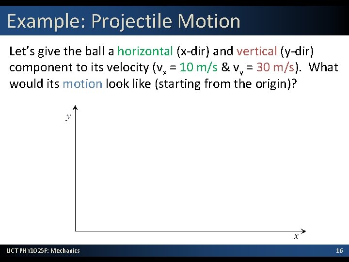 Example: Projectile Motion Let’s give the ball a horizontal (x-dir) and vertical (y-dir) component