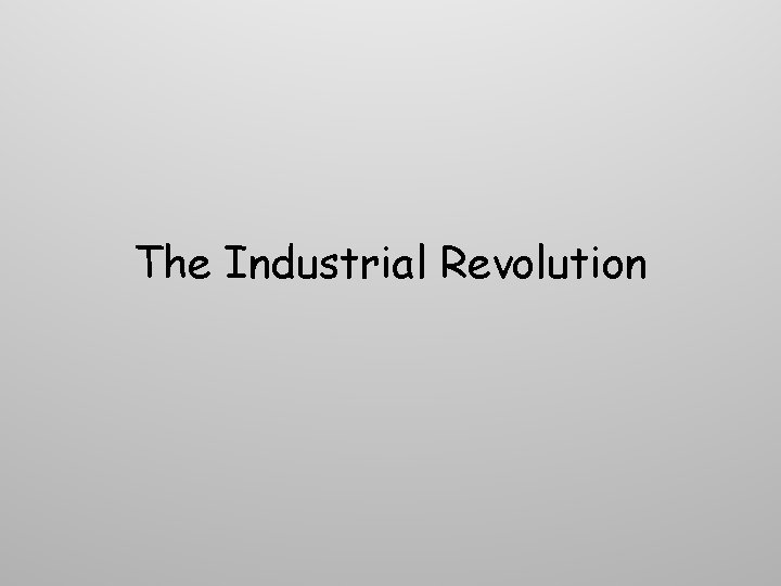 The Industrial Revolution The Industrial Revolution