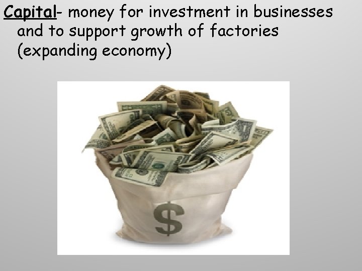 Capital- money for investment in businesses and to support growth of factories (expanding economy) Capital- money for investment in businesses and to support growth of factories (expanding economy)