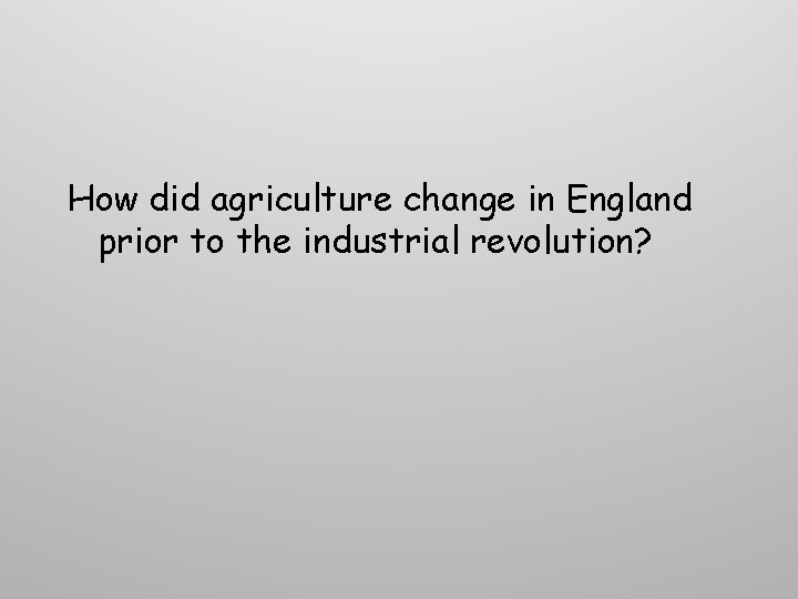 How did agriculture change in England prior to the industrial revolution? How did agriculture change in England prior to the industrial revolution?