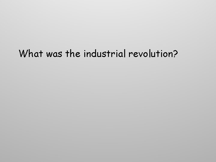 What was the industrial revolution? What was the industrial revolution?