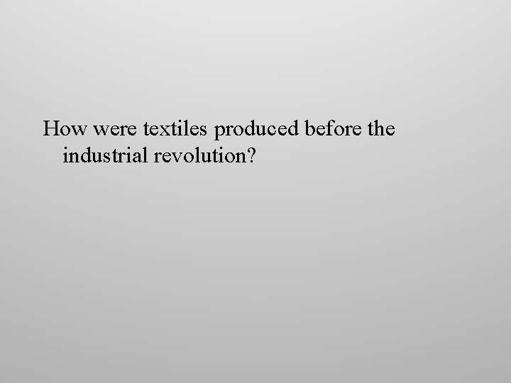 How were textiles produced before the industrial revolution? How were textiles produced before the industrial revolution?