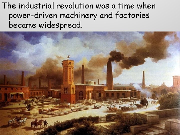 The industrial revolution was a time when power-driven machinery and factories became widespread. The industrial revolution was a time when power-driven machinery and factories became widespread.
