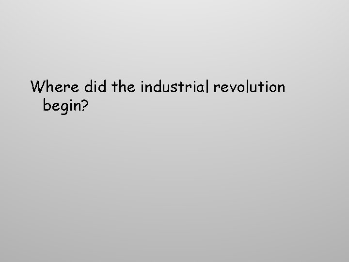 Where did the industrial revolution begin? Where did the industrial revolution begin?