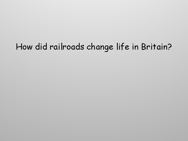 How did railroads change life in Britain? How did railroads change life in Britain?