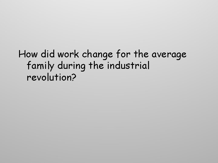 How did work change for the average family during the industrial revolution? How did work change for the average family during the industrial revolution?