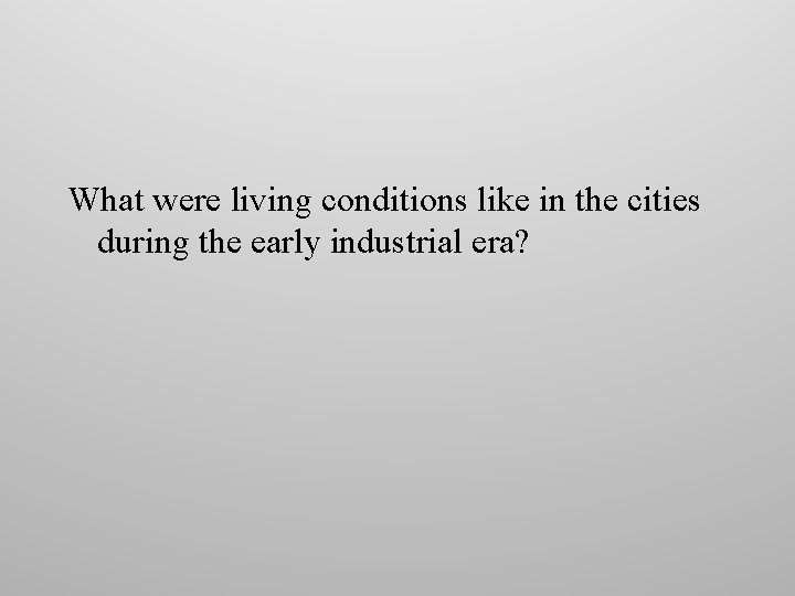 What were living conditions like in the cities during the early industrial era? What were living conditions like in the cities during the early industrial era?