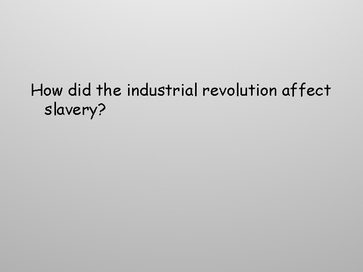 How did the industrial revolution affect slavery? How did the industrial revolution affect slavery?