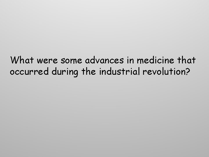 What were some advances in medicine that occurred during the industrial revolution? What were some advances in medicine that occurred during the industrial revolution?