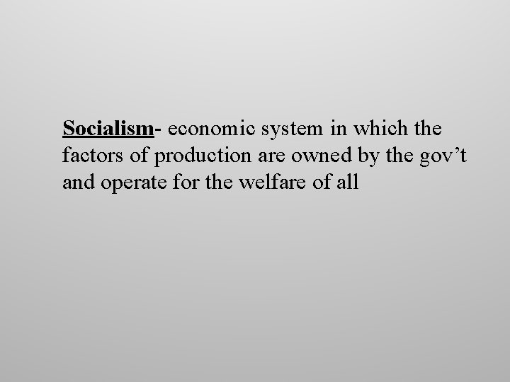 Socialism- economic system in which the factors of production are owned by the gov’t Socialism- economic system in which the factors of production are owned by the gov’t