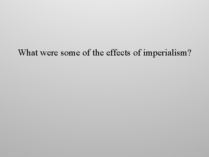 What were some of the effects of imperialism? What were some of the effects of imperialism?