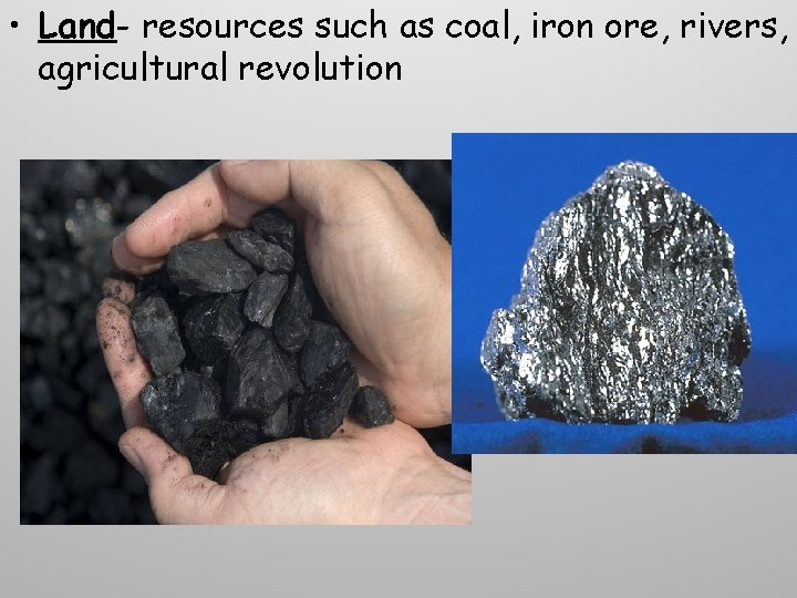 • Land- resources such as coal, iron ore, rivers, agricultural revolution • Land- resources such as coal, iron ore, rivers, agricultural revolution