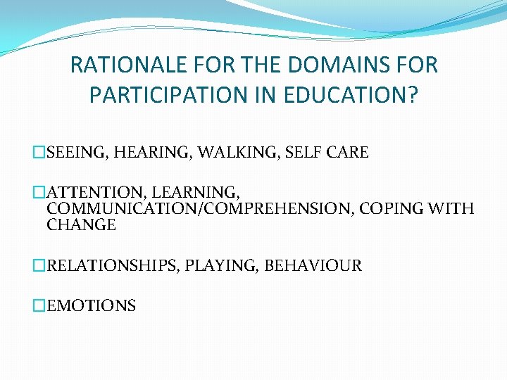 RATIONALE FOR THE DOMAINS FOR PARTICIPATION IN EDUCATION? �SEEING, HEARING, WALKING, SELF CARE �ATTENTION, RATIONALE FOR THE DOMAINS FOR PARTICIPATION IN EDUCATION? �SEEING, HEARING, WALKING, SELF CARE �ATTENTION,