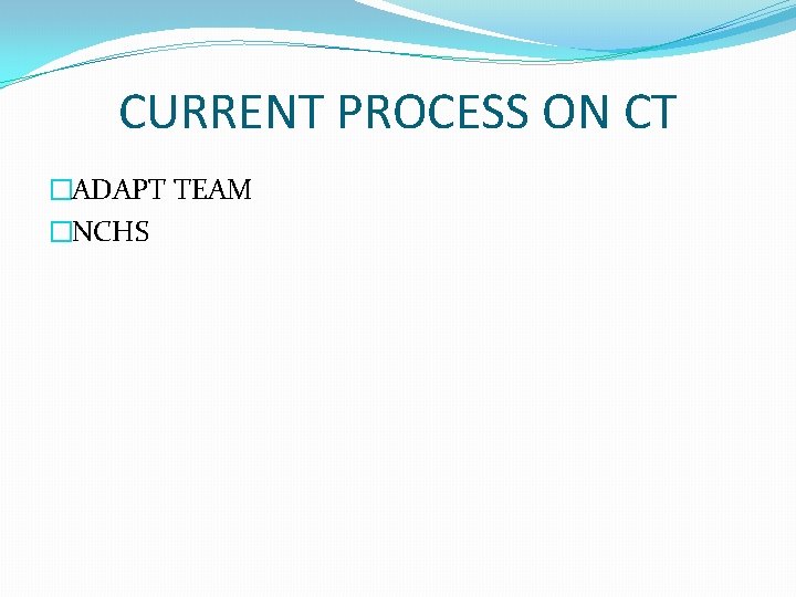 CURRENT PROCESS ON CT �ADAPT TEAM �NCHS CURRENT PROCESS ON CT �ADAPT TEAM �NCHS