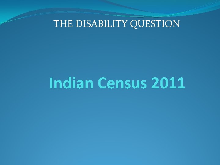 THE DISABILITY QUESTION Indian Census 2011 THE DISABILITY QUESTION Indian Census 2011