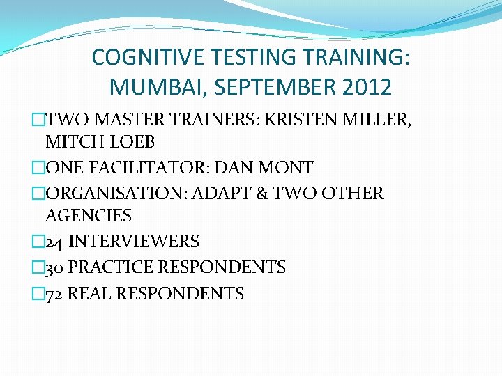 COGNITIVE TESTING TRAINING: MUMBAI, SEPTEMBER 2012 �TWO MASTER TRAINERS: KRISTEN MILLER, MITCH LOEB �ONE COGNITIVE TESTING TRAINING: MUMBAI, SEPTEMBER 2012 �TWO MASTER TRAINERS: KRISTEN MILLER, MITCH LOEB �ONE