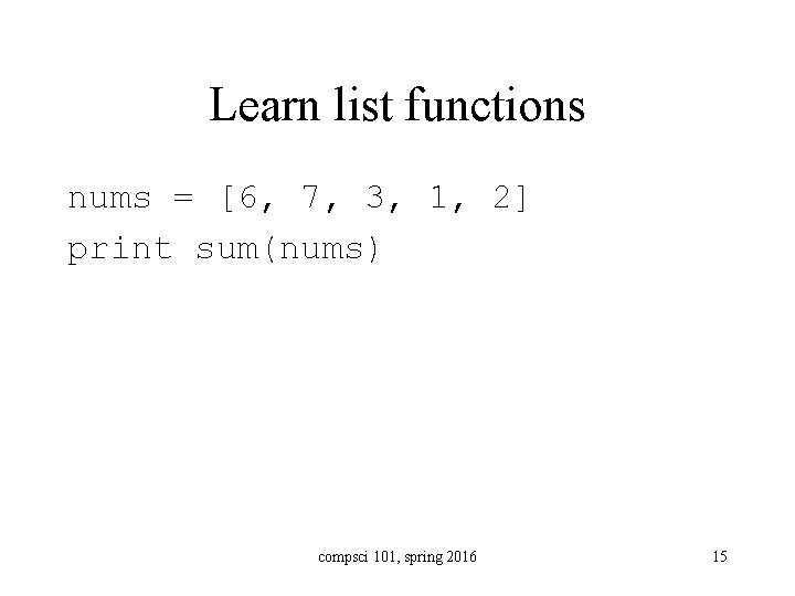 Learn list functions nums = [6, 7, 3, 1, 2] print sum(nums) compsci 101,