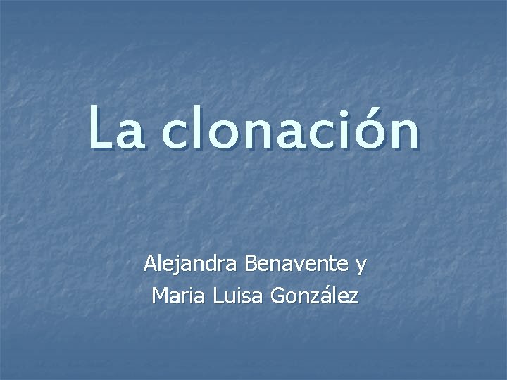 La clonación Alejandra Benavente y Maria Luisa González 