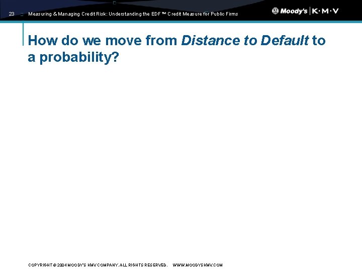 23 Measuring & Managing Credit Risk: Understanding the EDF™ Credit Measure for Public Firms
