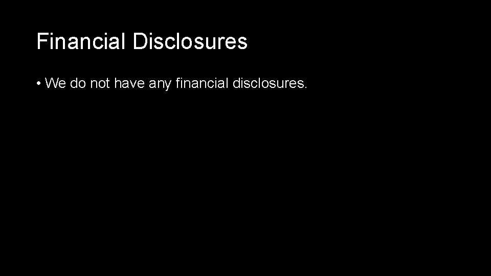 Financial Disclosures • We do not have any financial disclosures. 