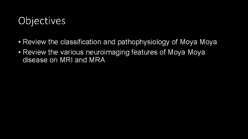 Objectives • Review the classification and pathophysiology of Moya • Review the various neuroimaging