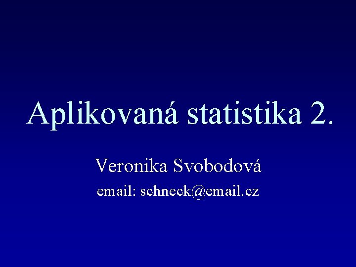 Aplikovaná statistika 2. Veronika Svobodová email: schneck@email. cz 