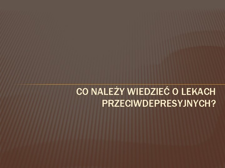CO NALEŻY WIEDZIEĆ O LEKACH PRZECIWDEPRESYJNYCH? 