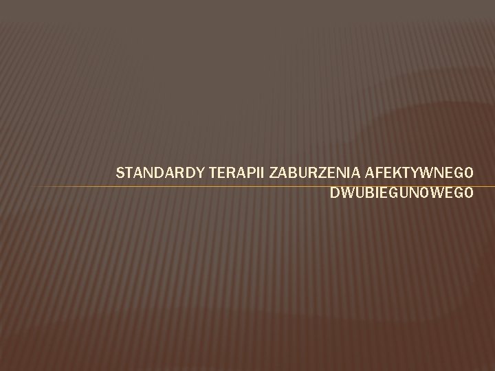 STANDARDY TERAPII ZABURZENIA AFEKTYWNEGO DWUBIEGUNOWEGO 