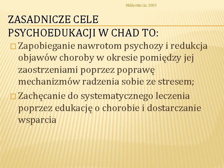 Miklovitz i in. 2003 ZASADNICZE CELE PSYCHOEDUKACJI W CHAD TO: � Zapobieganie nawrotom psychozy