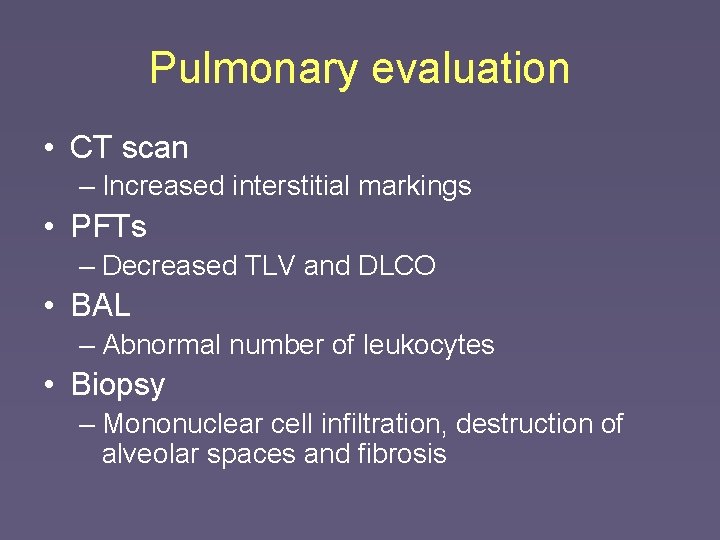 Pulmonary evaluation • CT scan – Increased interstitial markings • PFTs – Decreased TLV