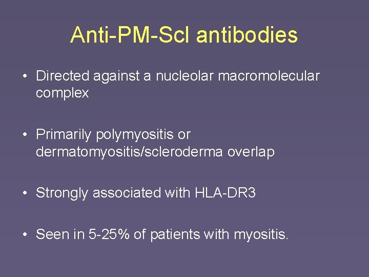 Anti-PM-Scl antibodies • Directed against a nucleolar macromolecular complex • Primarily polymyositis or dermatomyositis/scleroderma