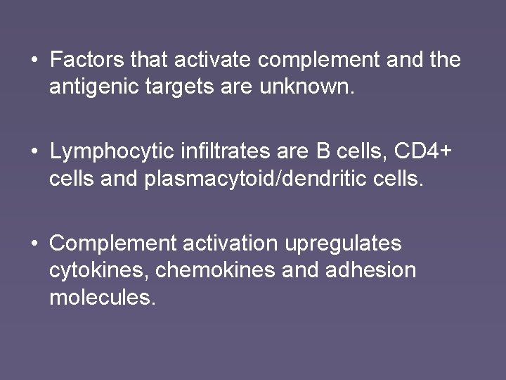  • Factors that activate complement and the antigenic targets are unknown. • Lymphocytic