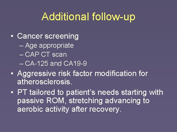 Additional follow-up • Cancer screening – Age appropriate – CAP CT scan – CA-125