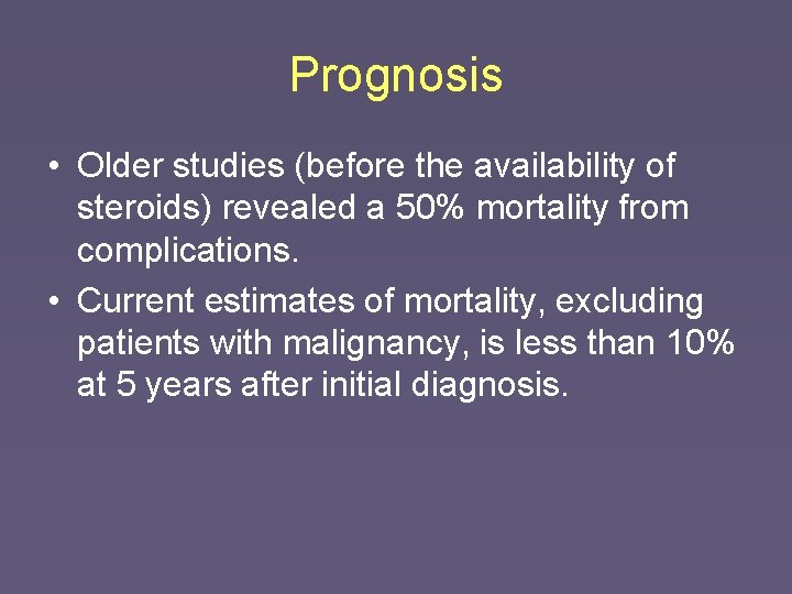 Prognosis • Older studies (before the availability of steroids) revealed a 50% mortality from