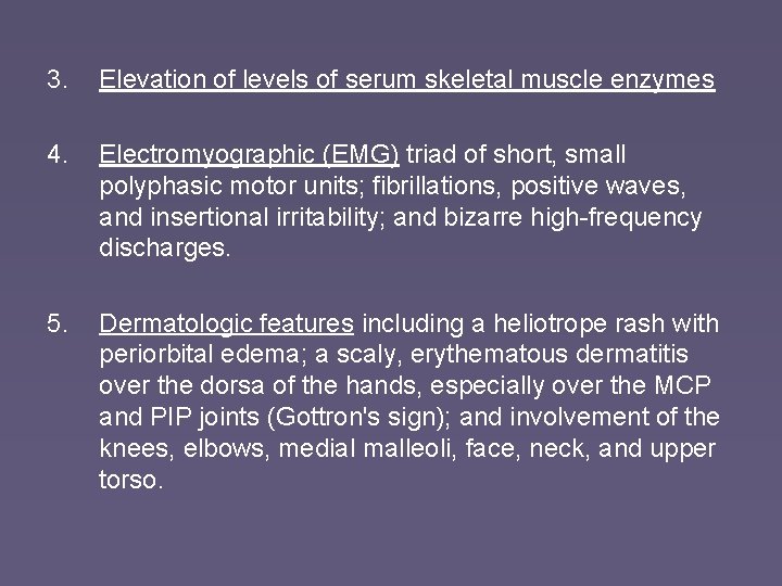 3. Elevation of levels of serum skeletal muscle enzymes 4. Electromyographic (EMG) triad of