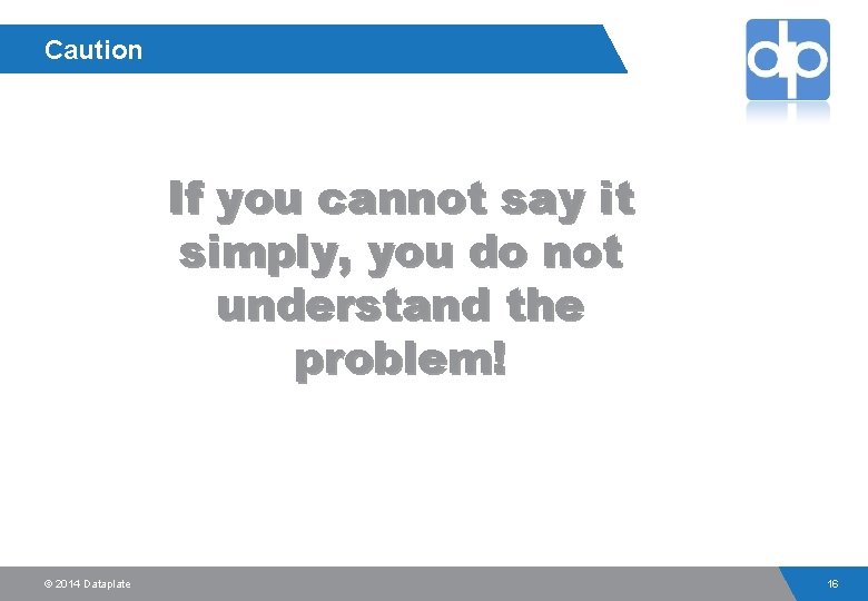 Caution If you cannot say it simply, you do not understand the problem! ©
