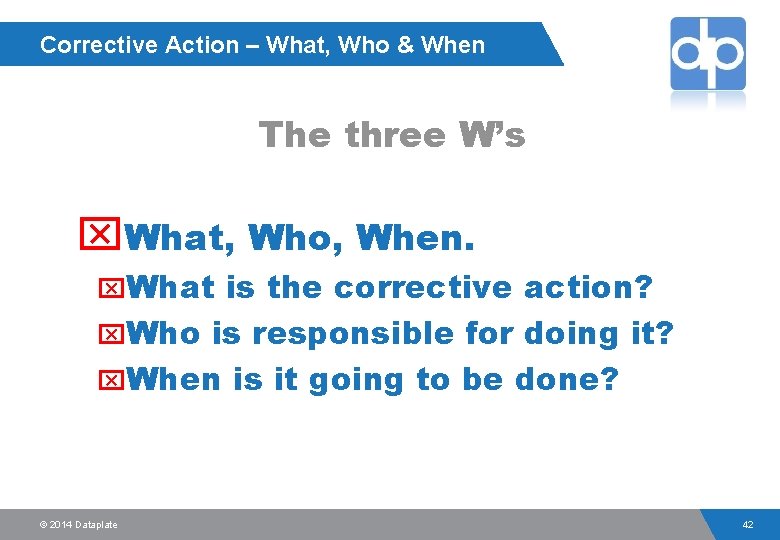 Corrective Action – What, Who & When The three W’s x. What, Who, When.