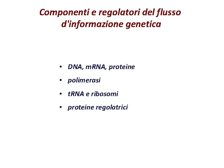 Componenti e regolatori del flusso d'informazione genetica • DNA, m. RNA, proteine • polimerasi