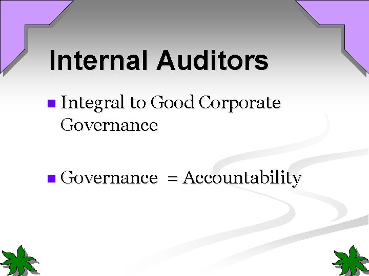 Internal Auditors n Integral to Good Corporate Governance n Governance = Accountability 