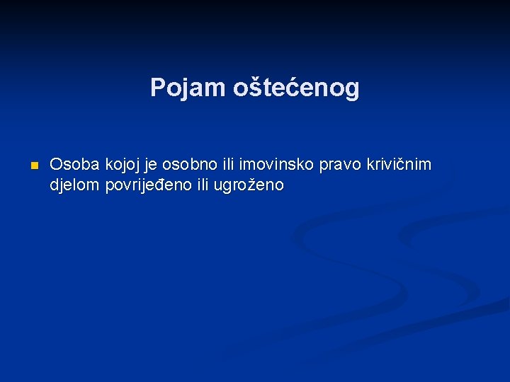 Pojam oštećenog n Osoba kojoj je osobno ili imovinsko pravo krivičnim djelom povrijeđeno ili