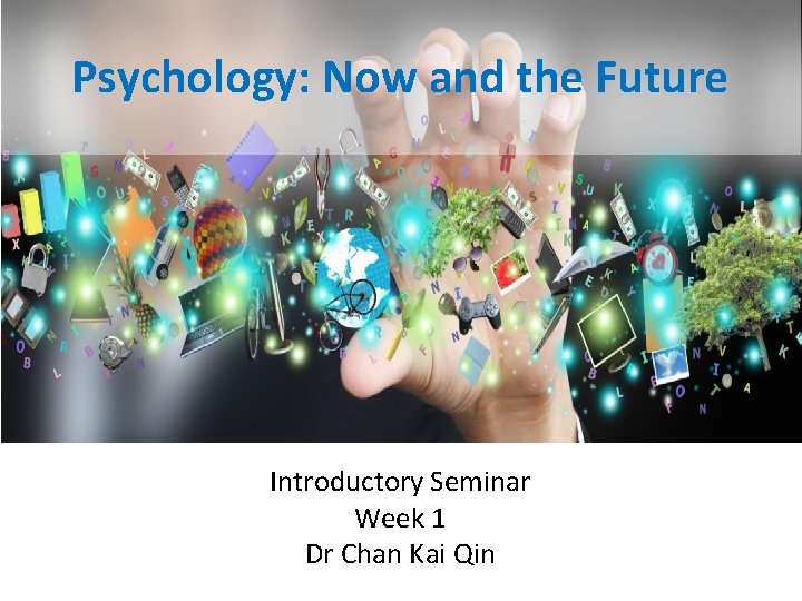 Psychology: Now and the Future Introductory Seminar Week 1 Dr Chan Kai Qin Psychology: Now and the Future Introductory Seminar Week 1 Dr Chan Kai Qin