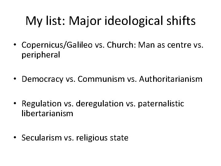 My list: Major ideological shifts • Copernicus/Galileo vs. Church: Man as centre vs. peripheral My list: Major ideological shifts • Copernicus/Galileo vs. Church: Man as centre vs. peripheral