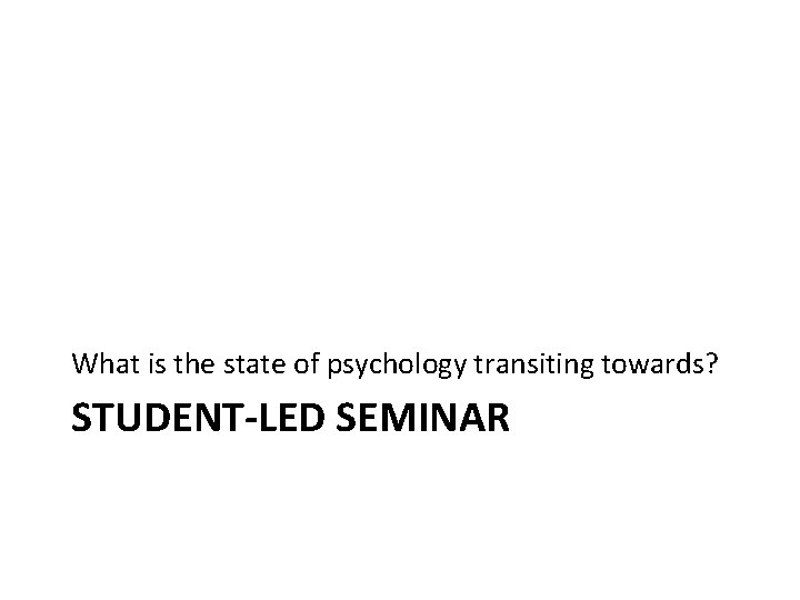 What is the state of psychology transiting towards? STUDENT-LED SEMINAR What is the state of psychology transiting towards? STUDENT-LED SEMINAR