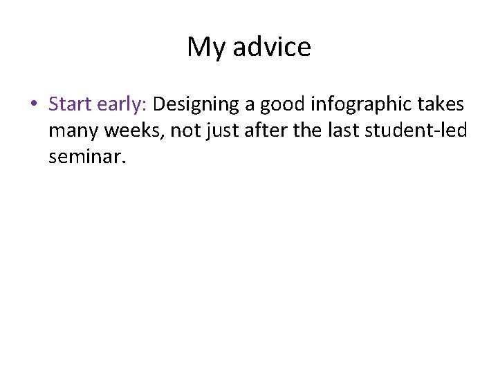 My advice • Start early: Designing a good infographic takes many weeks, not just My advice • Start early: Designing a good infographic takes many weeks, not just
