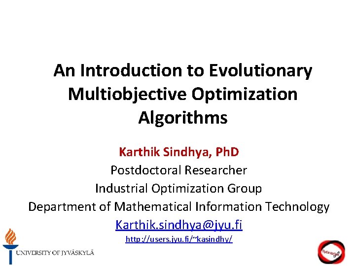 An Introduction to Evolutionary Multiobjective Optimization Algorithms Karthik Sindhya, Ph. D Postdoctoral Researcher Industrial